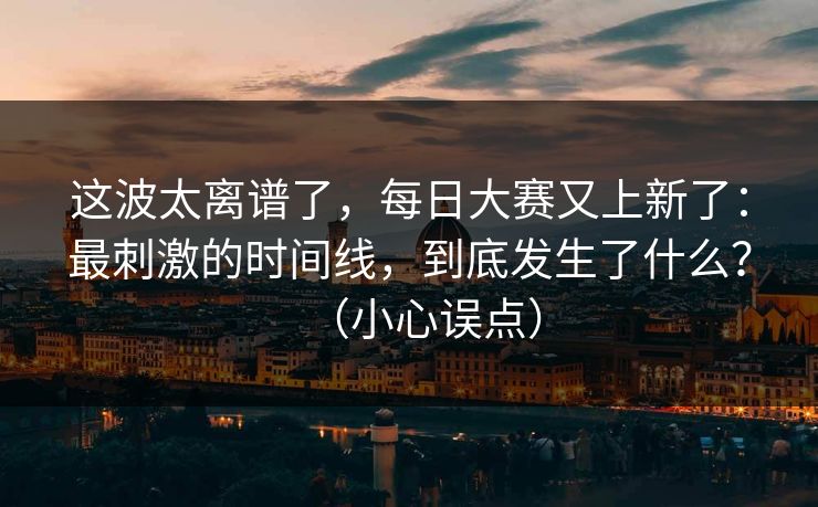 这波太离谱了，每日大赛又上新了：最刺激的时间线，到底发生了什么？（小心误点）
