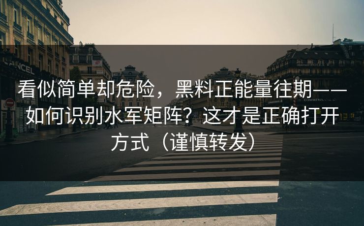 看似简单却危险,黑料正能量往期——如何识别水军矩阵?这才是正确打开方式(谨慎转发) 看似简单却危险,黑料正能量往期——如何识别水军矩阵?这才是正确打开方式(谨慎转发)