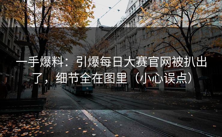 一手爆料：引爆每日大赛官网被扒出了，细节全在图里（小心误点）