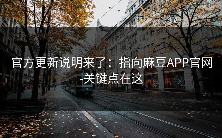 官方更新说明来了：指向麻豆APP官网-关键点在这