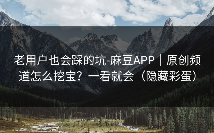 老用户也会踩的坑-麻豆APP｜原创频道怎么挖宝？一看就会（隐藏彩蛋）