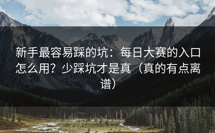 新手最容易踩的坑：每日大赛的入口怎么用？少踩坑才是真（真的有点离谱）