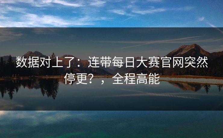 数据对上了:连带每日大赛官网突然停更?,全程高能 数据对上了:连带每日大赛官网突然停更?,全程高能