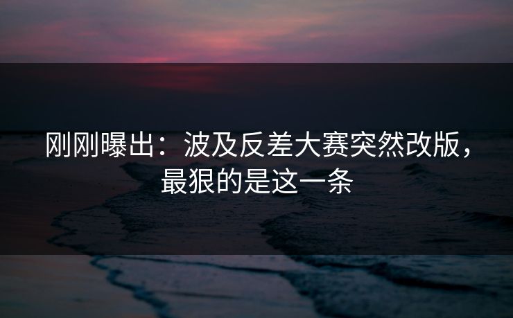 刚刚曝出：波及反差大赛突然改版，最狠的是这一条