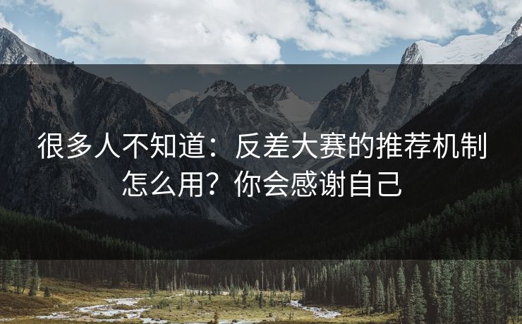 很多人不知道：反差大赛的推荐机制怎么用？你会感谢自己